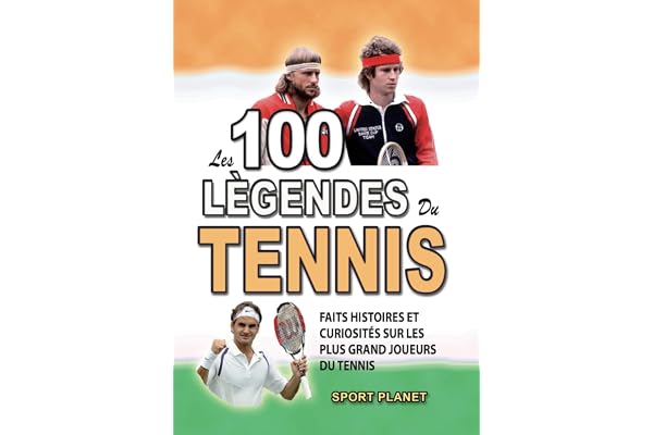 LES 100 LEGENDES DU TENNIS: Faits Histoires et Curiosités sur les plus Grands Joueurs du Tennis