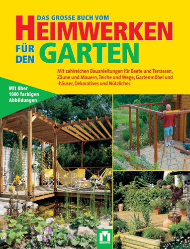 Download Das grosse Buch vom Heimwerken für den Garten: Mit zahlreichen Bauanleitungen für Beete, Terrassen, Zäune und Mauern, Teiche und Wege, Gartenmöbel und -häuser