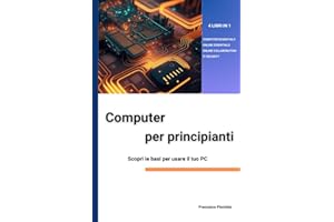 COMPUTER PER PRINCIPIANTI Scopri le basi per iniziare a usare il tuo PC: 4 LIBRI IN 1: COMPUTER ESSENTIALS, ONLINE ESSENTIALS, ONLINE COLLABORATION, IT SECURITY