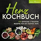 Herz Kochbuch: 130 einfache und gesunde Rezepte für ein starkes Herz