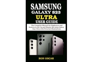 SAMSUNG GALAXY S23 ULTRA USER GUIDE: The Complete Manual for Beginners and Seniors to Set Up and Master the 2023 Galaxy S23 Ultra with Pictorial Illustrations