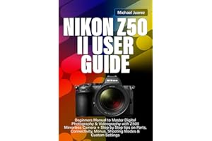 NIKON Z50 II USER GUIDE: Beginners Manual to Master Digital Photography & Videography with Z50II Mirrorless Camera + Step by Step tips on Parts, Connectivity, Menus, Shooting Modes & Custom Settings