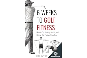 6 Weeks To Golf Fitness: How to Get Healthy And Fit, And Hit The Ball Further Than Ever!