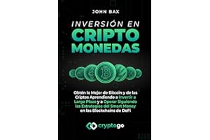 Inversión en Criptomonedas: Obtén lo Mejor de Bitcoin y de las Criptos Aprendiendo a Invertir a Largo Plazo y a Operar Siguiendo las Estrategias del Smart Money en las Blockchains de DeFi