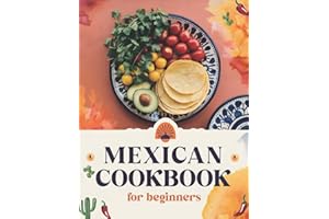 Mexican Cookbook for Beginners: The Ultimate Collection of Authentic Mexican Recipes in English with Pictures for Every Occasion – Easy, Quick, and ... Quesadillas, Soups, Desserts, and More