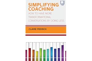 Simplifying Coaching: How to Have More Transformational Conversations by Doing Less