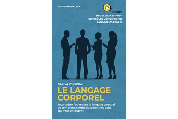 Le langage corporel: Interprétez facilement le langage corporel et comprenez immédiatement les gens qui vous entourent