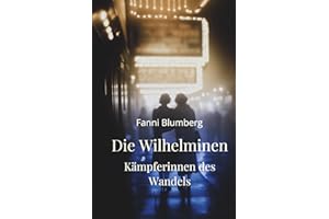 Die Wilhelminen – Kämpferinnen des Wandels: Ein historischer Roman über Mut, Zusammenhalt und den Kampf um Freiheit