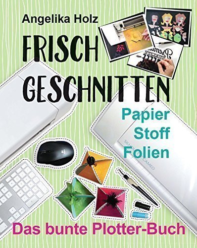 Preisvergleich Produktbild Frisch Geschnitten - Das bunte Plotter-Buch: Papier Stoff Folien