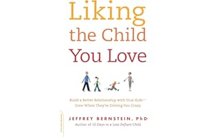 Liking the Child You Love: Build a Better Relationship with Your Kids-Even When They're Driving You Crazy