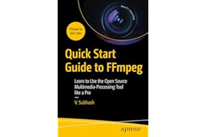 Quick Start Guide to FFmpeg: Learn to Use the Open Source Multimedia-Processing Tool like a Pro