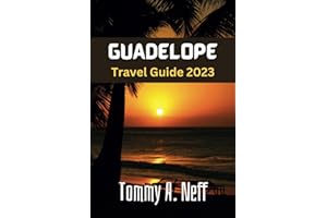 Guadeloupe Travel Guide 2023: Exploring Paradise: Hidden Gems, Essential Tips, Must See Sites, Cuisines, Unique Cultural Hotspot, Unforgettable Adventures and Relaxation for First Time Visitors