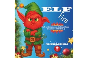 ELFFIRE - L'elfo arrabbiato che cercò di sabotare il Natale - ( ma qualcosa è andato storto...): Storia di Natale per bambini