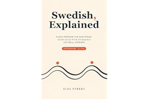 Swedish, Explained: Learn Swedish for Beginners: Every Rule with Its Reason and Real Answers