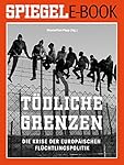 Tödliche Grenzen - Die Krise der europäischen Flüchtlingspolitik: Ein SPIEGEL E-Book