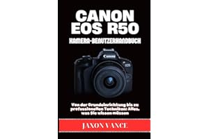 CANON EOS R50 KAMERA-BENUTZERHANDBUCH: Von der Grundeinrichtung bis zu professionellen Techniken: Alles, was Sie wissen müssen