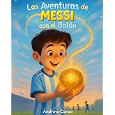 Las Aventuras de Messi con el Bal&oacute;n: Libro de F&uacute;tbol para Ni&ntilde;os de 5 a 9 A&ntilde;os &middot; Biograf&iacute;a Ilustrada e Inspiradora de Lionel M