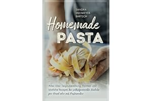 Homemade Pasta: Alles über Teigzubereitung, Formen und köstliche Rezepte für selbstgemachte Nudeln per Hand oder mit Pastamaker