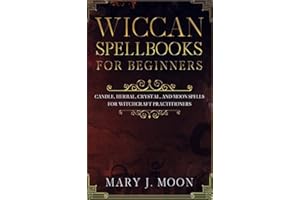 Wiccan Spellbooks for Beginners: Candle, Herbal, Crystal, and Moon Spells for Witchcraft Practitioners