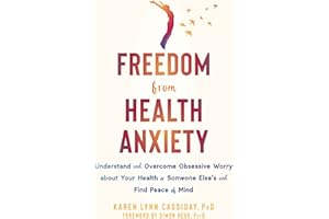 Freedom from Health Anxiety: Understand and Overcome Obsessive Worry about Your Health or Someone Else’s and Find Peace of Mind