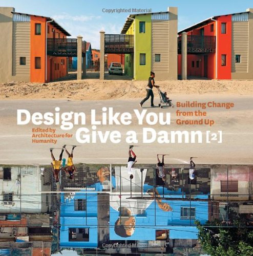 Design Like You Give a Damn 2: Building Change from the Ground Up: Building Change from the Ground Up - Architecture for Humanity