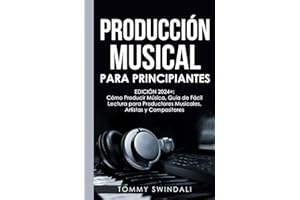 Producción Musical Para Principiantes | Edición 2024+ Cómo Producir Música, Guía De Fácil Lectura Para Productores Musicales, Artistas Y Compositores