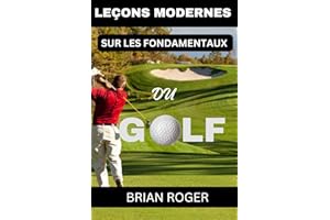 LEÇONS MODERNES SUR LES FONDAMENTAUX DU GOLF: LE GUIDE ABSOLU DU DÉBUTANT AU GOLF POUR HOMMES ET FEMMES POUR SAVOIR POURQUOI VOUS ÊTES NUS AU GOLF