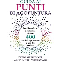 Guida ai Punti di Agopuntura: Localizzazione e Funzioni di oltre 400 punti di agopuntura a uso dei pazienti