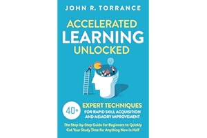 Accelerated Learning Unlocked: 40+ Expert Techniques for Rapid Skill Acquisition and Memory Improvement. The Step-by-Step Guide for Beginners to Quickly Cut Your Study Time for Anything New in Half