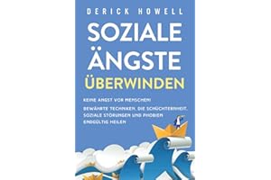 Soziale Ängste überwinden: Keine Angst vor Menschen! Bewährte Techniken, die Schüchternheit, soziale Störungen und Phobien endgültig heilen