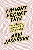 I Might Regret This: Essays, Drawings, Vulnerabilities and Other Stuff by Abbi Jacobson