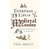 Everyday Life in Medieval London: From the Anglo-Saxons to the Tudors