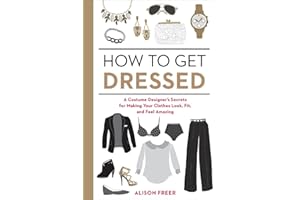 How to Get Dressed: A Costume Designer's Secrets for Making Your Clothes Look, Fit, and Feel Amazing