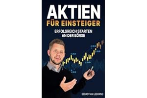 Aktien für Einsteiger – erfolgreich starten an der Börse: Wie du ein krisensicheres Vermögen aufbauen kannst. In Aktien investieren mit System – für eine konstante Rendite