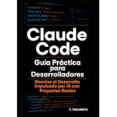 Claude Code: Gu&iacute;a Pr&aacute;ctica para Desarrolladores: Domina el Desarrollo Impulsado por IA con Proyectos Reales