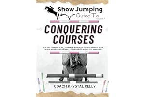 Show Jumping Guide to Conquering Courses: A 28 Day Training Plan & Journal to Help Improve Your Horse Riding Jumping Skills Using Simple & Effective Pole & Jumping Exercises