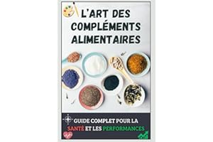 L'Art des Compléments Alimentaires : Guide Complet pour la Santé et la Performance: Améliorez votre Santé et vos Performances Sportives avec ce Guide Complet sur les Compléments Alimentaires