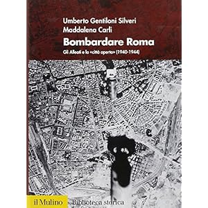 Bombardare Roma. Gli Alleati e la «Città aperta» (1940-1944). Ediz. illustrata Bombardare Roma. Gli Alleati e la «Città aperta» (1940-1944). Ediz. illustrata