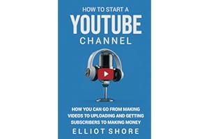 How to Start a YouTube Channel: How You Can Go from Making Videos to Uploading and Getting Subscribers to Making Money