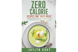 Zero Calorie Recipes That Taste Great: Cookbook That Use Zero Calorie The List of Ingredients Yet Still Taste Amazing