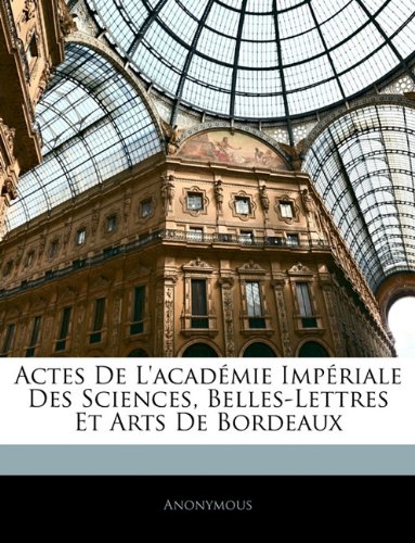 Actes de L'Academie Imperiale Des Sciences, Belles-Lettres Et Arts de Bordeaux