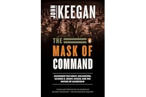 The Mask of Command: Alexander the Great, Wellington, Ulysses S. Grant, Hitler, and the Nature of Lea dership
