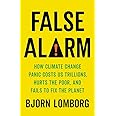 False Alarm: How Climate Change Panic Costs Us Trillions, Hurts the Poor, and Fails to Fix the Planet