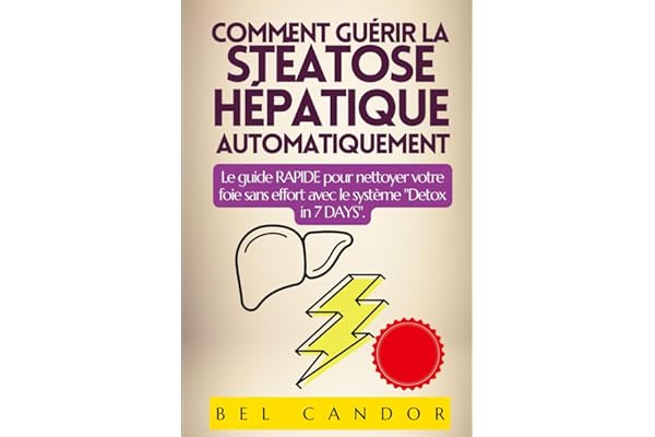 COMMENT GUÉRIR LA STÉATOSE HÉPATIQUE AUTOMATIQUEMENT: Le guide RAPIDE pour nettoyer votre foie sans effort avec le système "Detox in 7 DAYS".