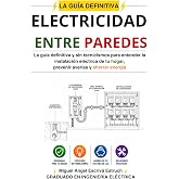 Electricidad entre paredes: La gu&iacute;a definitiva y sin tecnicismos para entender la instalaci&oacute;n el&eacute;ctrica de tu hogar, prevenir
