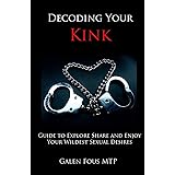 Decoding Your Kink: Guide to Explore, Share and Enjoy Your Wildest Sexual Desires