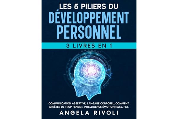 LES 5 PILIERS DU DÉVELOPPEMENT PERSONNEL (3 livres en 1): Communication assertive, Langage corporel, Comment Arrêter De Trop Penser, Intelligence émotionnelle, PNL