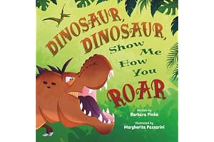 Dinosaur, Dinosaur, Show Me How You Roar: An Adventure Book About Dinosaurs for Kids, Ages 3-7 Discovering How Prehistoric Creatures Roared (Preschoolers Bedtime Stories)