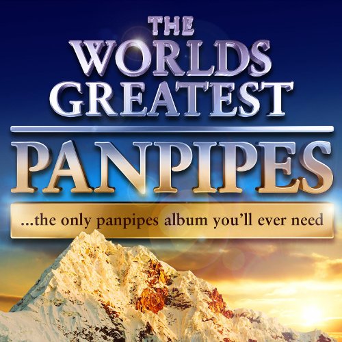 World's Greatest Pan Pipes The only Pan Pipe album you'll ever need