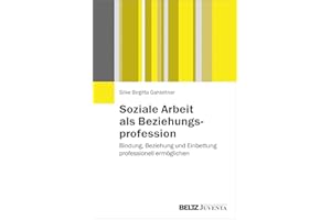 Soziale Arbeit als Beziehungsprofession: Bindung, Beziehung und Einbettung professionell ermöglichen